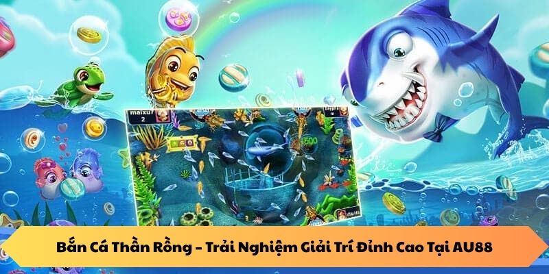 ban-ca-than-rong-trai-nghiem